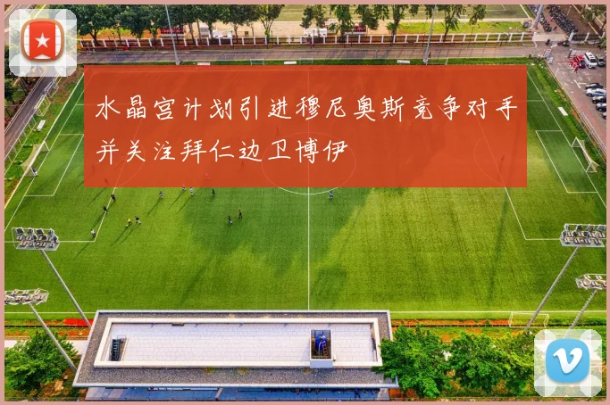 水晶宫计划引进穆尼奥斯竞争对手并关注拜仁边卫博伊