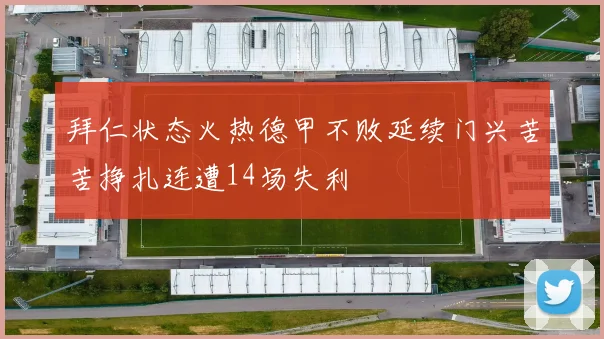 拜仁状态火热德甲不败延续门兴苦苦挣扎连遭14场失利