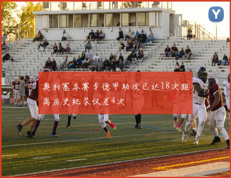 奥利塞本赛季德甲助攻已达18次距离历史纪录仅差4次