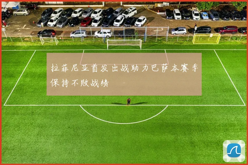 拉菲尼亚首发出战助力巴萨本赛季保持不败战绩
