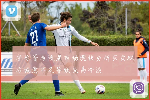 字母哥与浓眉市场现状分析买卖双方诚意不足导致交易冷淡