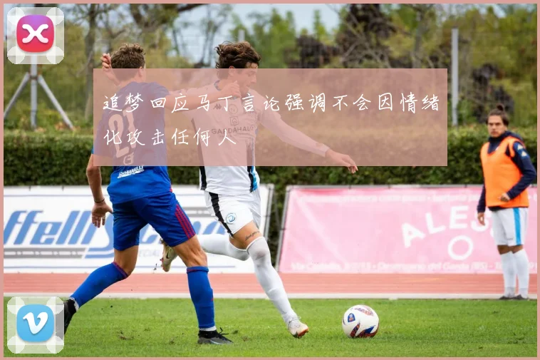 追梦回应马丁言论强调不会因情绪化攻击任何人