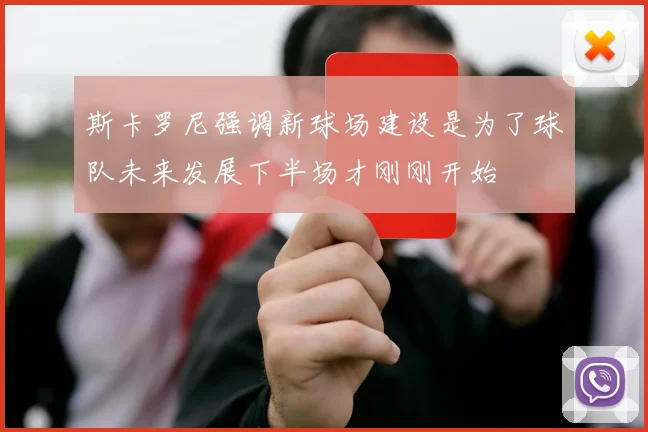 斯卡罗尼强调新球场建设是为了球队未来发展下半场才刚刚开始