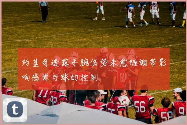 约基奇透露手腕伤势未愈缠绷带影响感觉与球的控制