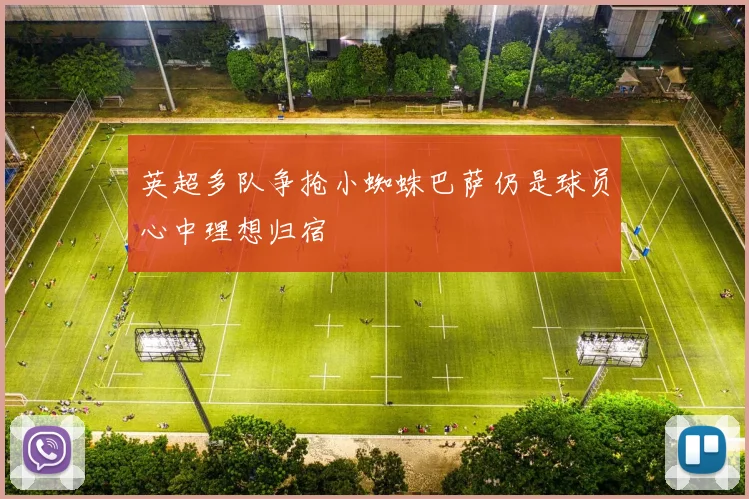 英超多队争抢小蜘蛛巴萨仍是球员心中理想归宿