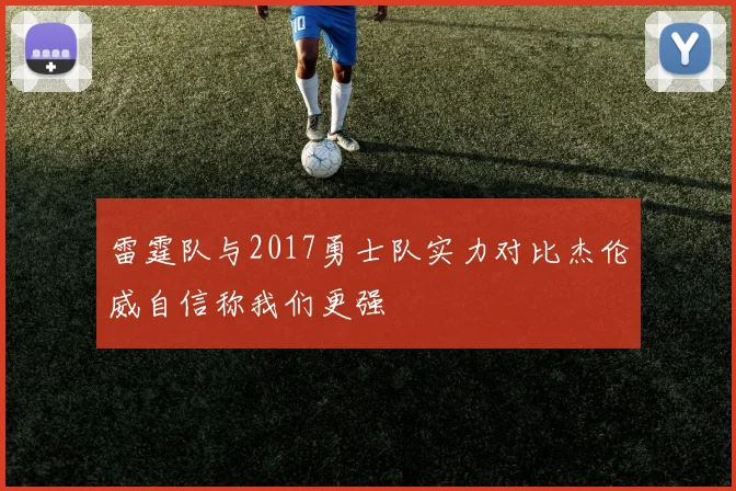 雷霆队与2017勇士队实力对比杰伦威自信称我们更强