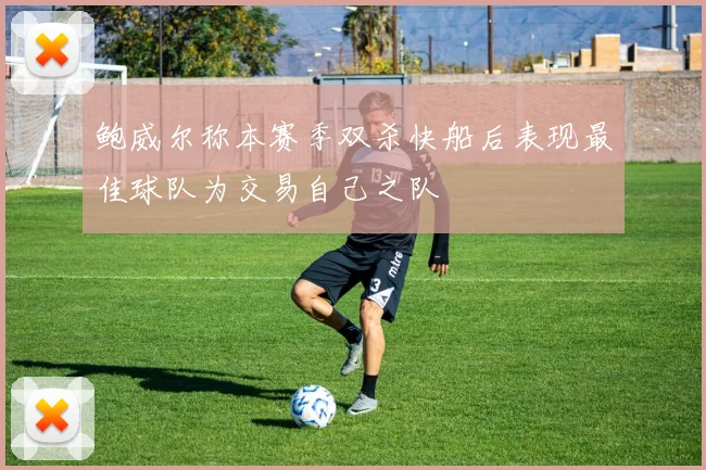 鲍威尔称本赛季双杀快船后表现最佳球队为交易自己之队