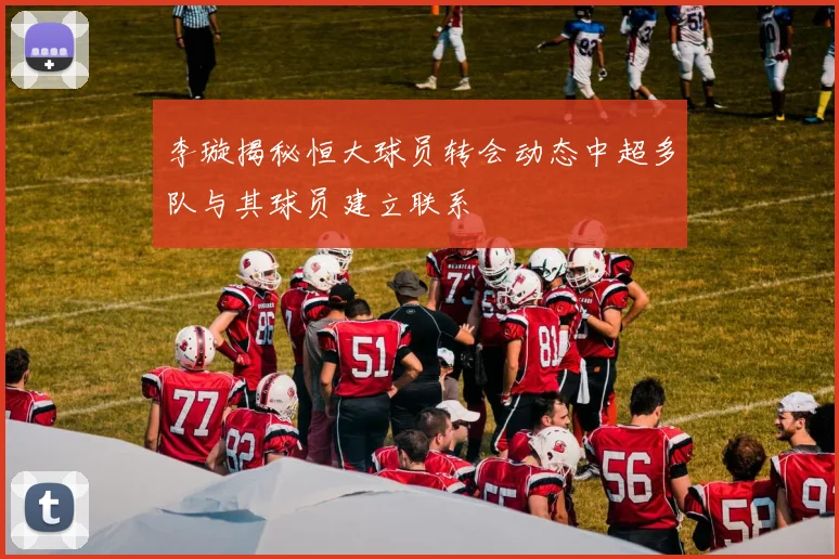 李璇揭秘恒大球员转会动态中超多队与其球员建立联系