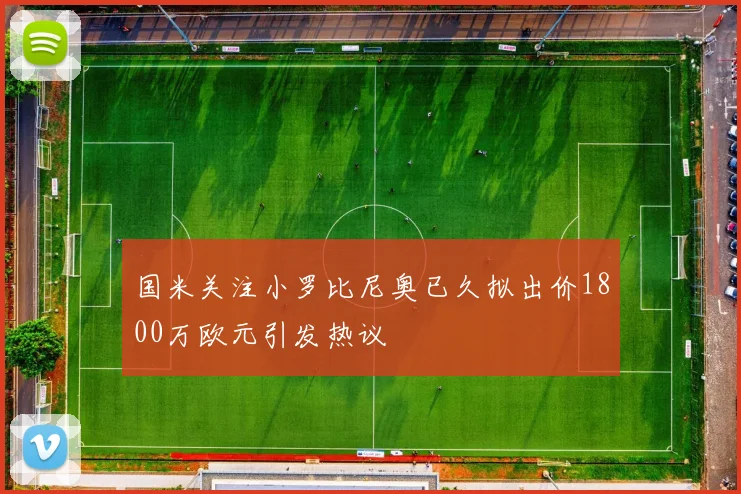 国米关注小罗比尼奥已久拟出价1800万欧元引发热议