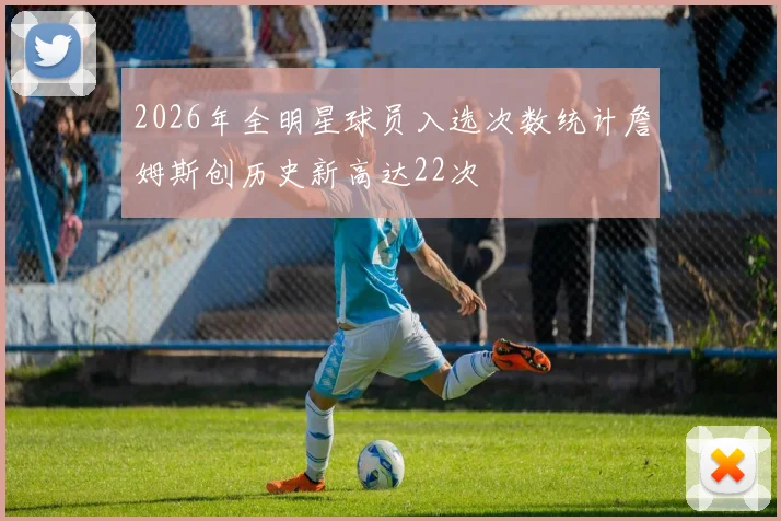 2026年全明星球员入选次数统计詹姆斯创历史新高达22次