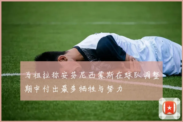 马祖拉称安芬尼西蒙斯在球队调整期中付出最多牺牲与努力