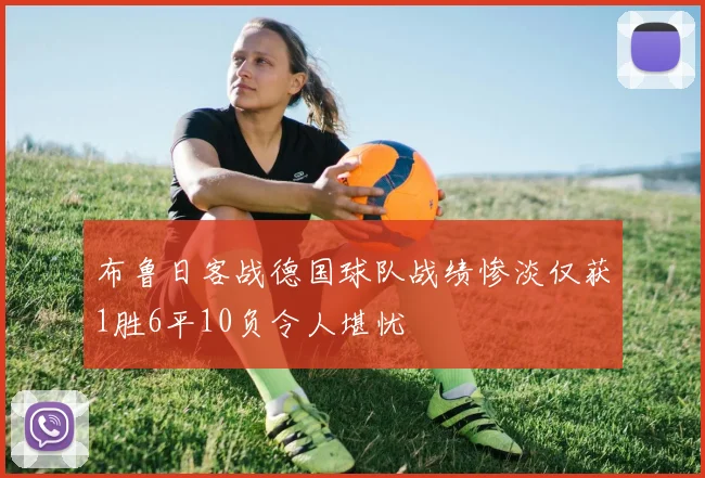 布鲁日客战德国球队战绩惨淡仅获1胜6平10负令人堪忧